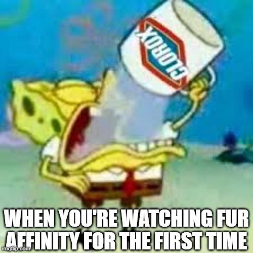 even worse than Deviantart | WHEN YOU'RE WATCHING FUR AFFINITY FOR THE FIRST TIME | image tagged in spongebob chugs bleach,furries,spongebob squarepants,clorox,furry memes,wtf | made w/ Imgflip meme maker