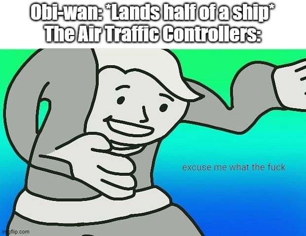 WHAT THE FU- | Obi-wan: *Lands half of a ship*
The Air Traffic Controllers: | image tagged in fallout boy excuse me wyf,star wars | made w/ Imgflip meme maker