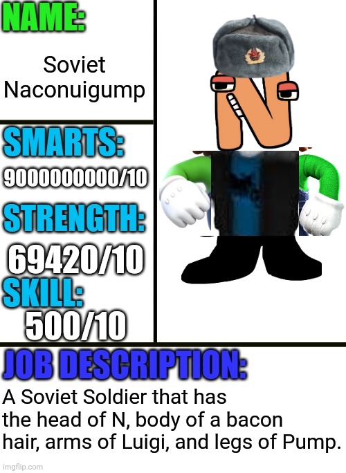 This isn't my creation, It's OUR creation! | Soviet Naconuigump; 9000000000/10; 69420/10; 500/10; A Soviet Soldier that has the head of N, body of a bacon hair, arms of Luigi, and legs of Pump. | image tagged in antiboss-heroes template | made w/ Imgflip meme maker