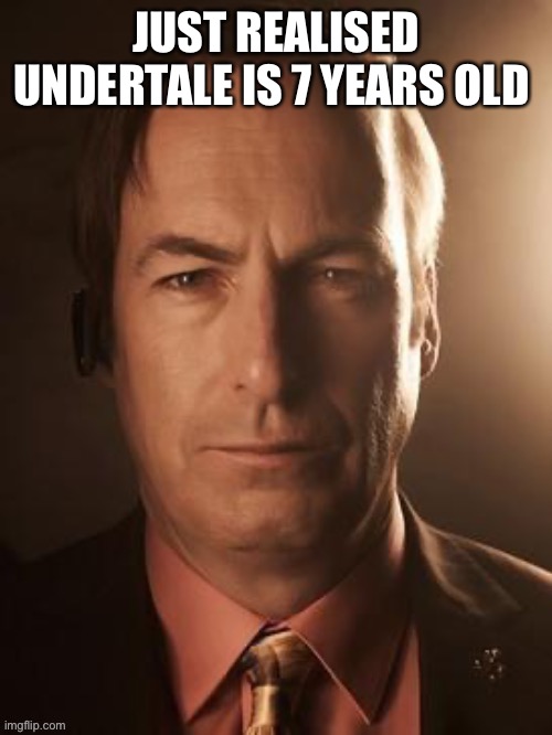 Feel old as shit | JUST REALISED UNDERTALE IS 7 YEARS OLD | made w/ Imgflip meme maker