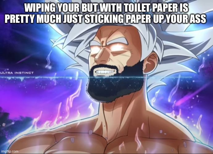 Tera Chad | WIPING YOUR BUT WITH TOILET PAPER IS PRETTY MUCH JUST STICKING PAPER UP YOUR ASS | image tagged in tera chad | made w/ Imgflip meme maker