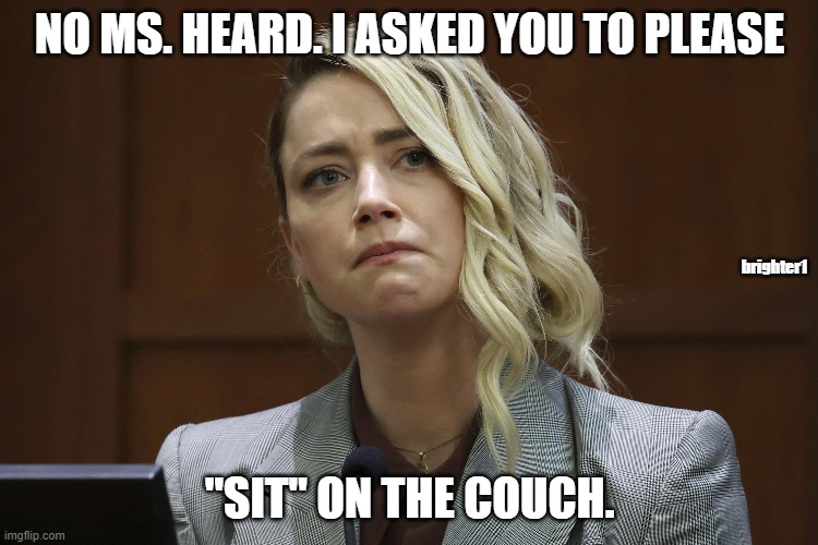 Amber Heard's manners |  NO MS. HEARD. I ASKED YOU TO PLEASE; brighter1; "SIT" ON THE COUCH. | image tagged in amber heard,amber turd,johnny depp,bathroom humor | made w/ Imgflip meme maker