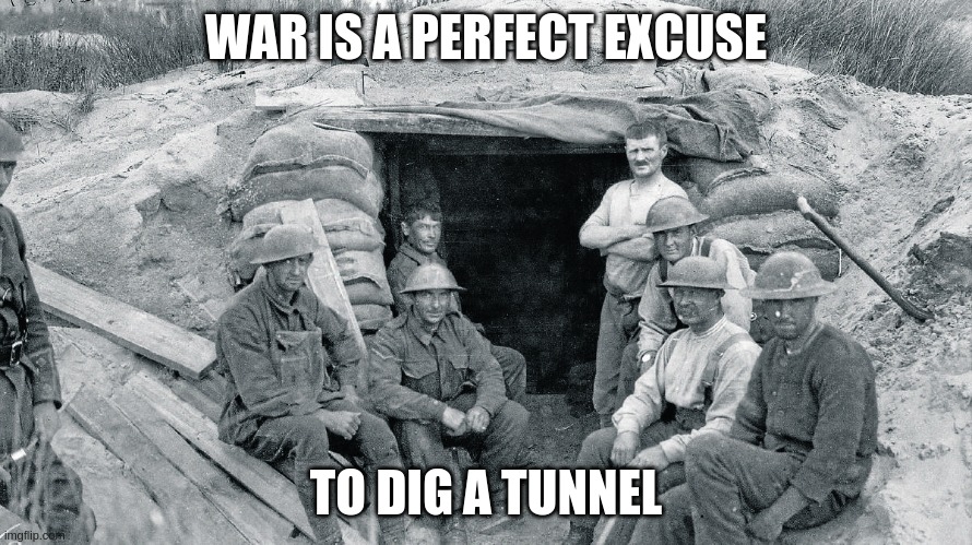 Excuse me |  WAR IS A PERFECT EXCUSE; TO DIG A TUNNEL | image tagged in tunnel | made w/ Imgflip meme maker