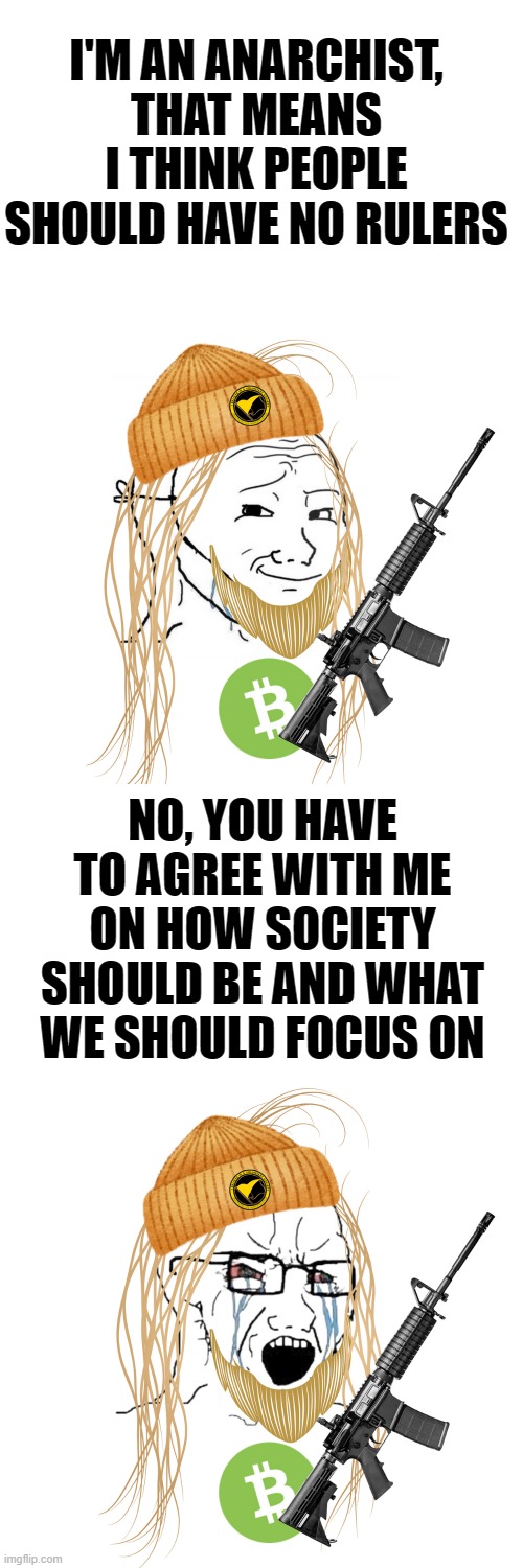 Libertardian Jesus | I'M AN ANARCHIST, THAT MEANS I THINK PEOPLE SHOULD HAVE NO RULERS; NO, YOU HAVE TO AGREE WITH ME ON HOW SOCIETY SHOULD BE AND WHAT WE SHOULD FOCUS ON | image tagged in libertarian jesus laugh and cry | made w/ Imgflip meme maker