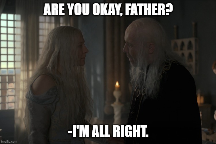 Viserys is all right | ARE YOU OKAY, FATHER? -I'M ALL RIGHT. | image tagged in game of thrones,house of the dragon,i'm all right | made w/ Imgflip meme maker