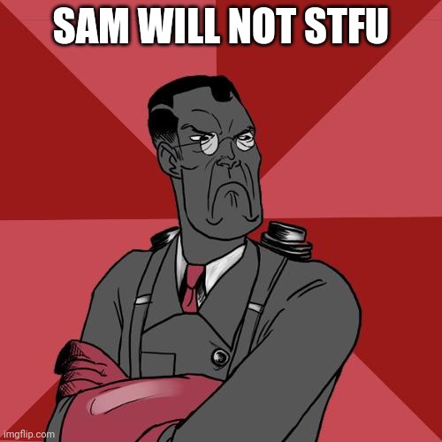 Bro legits finds my images then complains about them | SAM WILL NOT STFU | image tagged in tf2 angry medic | made w/ Imgflip meme maker