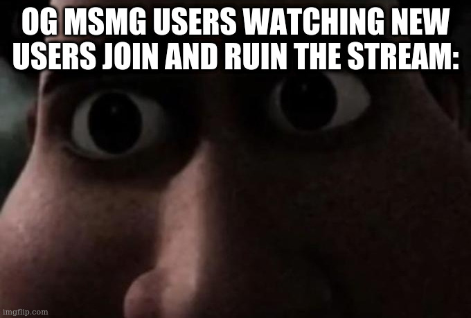 what kind of place is this | OG MSMG USERS WATCHING NEW USERS JOIN AND RUIN THE STREAM: | image tagged in titan stare | made w/ Imgflip meme maker