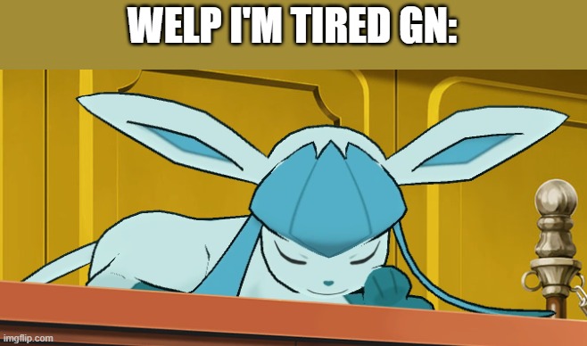 sleeping glaceon | WELP I'M TIRED GN: | image tagged in sleeping glaceon | made w/ Imgflip meme maker