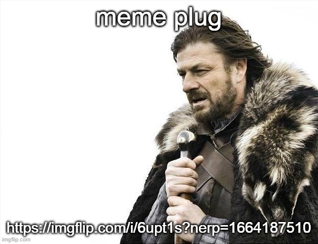 Brace Yourselves X is Coming Meme | meme plug; https://imgflip.com/i/6upt1s?nerp=1664187510 | image tagged in memes,brace yourselves x is coming | made w/ Imgflip meme maker