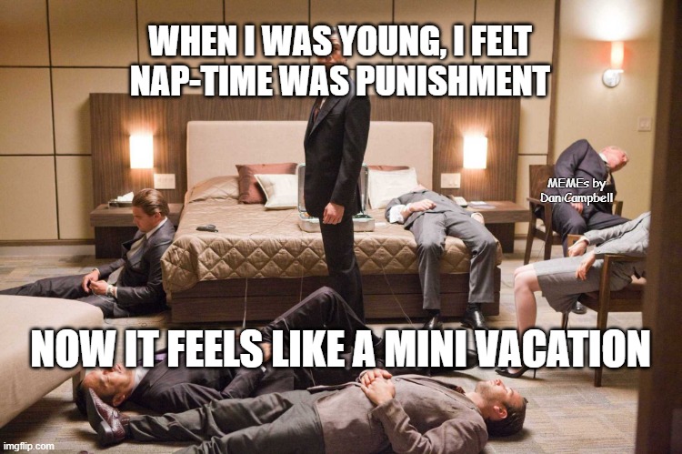 Inception nap time  |  WHEN I WAS YOUNG, I FELT
NAP-TIME WAS PUNISHMENT; MEMEs by Dan Campbell; NOW IT FEELS LIKE A MINI VACATION | image tagged in inception nap time | made w/ Imgflip meme maker