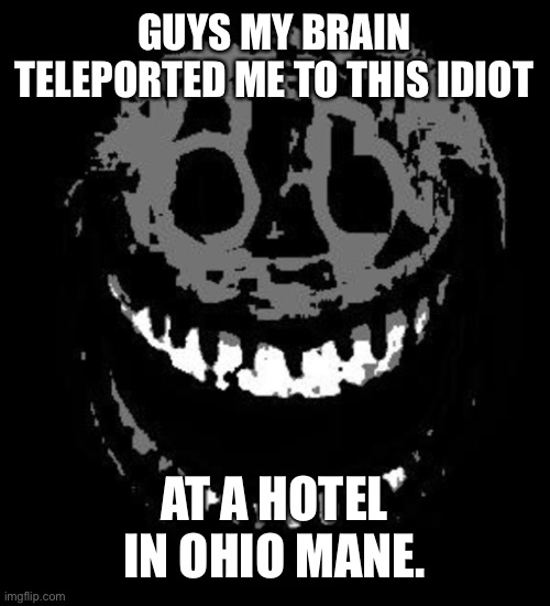 *turns around* | GUYS MY BRAIN TELEPORTED ME TO THIS IDIOT; AT A HOTEL IN OHIO MANE. | image tagged in doors rush | made w/ Imgflip meme maker