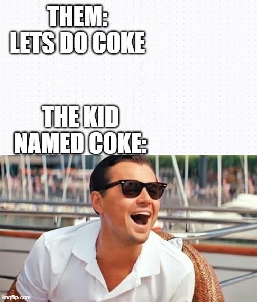 dsadaedzc | THEM: LETS DO COKE; THE KID NAMED COKE: | image tagged in drugs,coke,cocaine | made w/ Imgflip meme maker
