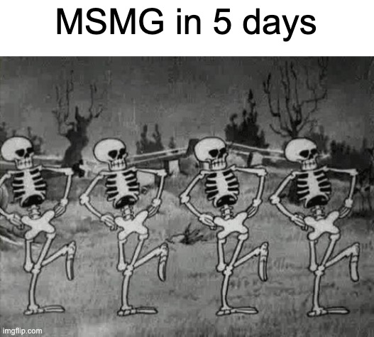 Spooky Scary Skeletons | MSMG in 5 days | image tagged in spooky scary skeletons | made w/ Imgflip meme maker