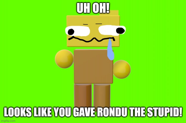 Uh Oh! Looks like you gave Rondu the stupid! | UH OH! LOOKS LIKE YOU GAVE RONDU THE STUPID! | image tagged in uh oh looks like you gave rondu the stupid | made w/ Imgflip meme maker