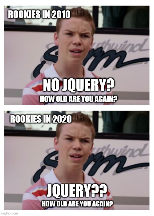 Every trend ever | ROOKIES IN 2010; NO JQUERY? HOW OLD ARE YOU AGAIN? ROOKIES IN 2020; JQUERY?? HOW OLD ARE YOU AGAIN? | image tagged in programming,programmers,trends | made w/ Imgflip meme maker