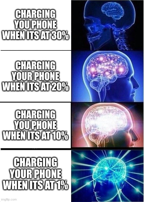 Big brain | CHARGING YOU PHONE WHEN ITS AT 30%; CHARGING YOUR PHONE WHEN ITS AT 20%; CHARGING YOU PHONE WHEN ITS AT 10%; CHARGING YOUR PHONE WHEN ITS AT 1% | image tagged in memes,expanding brain | made w/ Imgflip meme maker