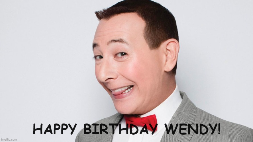 Pee Wee Herman HB WENDY | HAPPY BIRTHDAY WENDY! | image tagged in pee wee herman | made w/ Imgflip meme maker