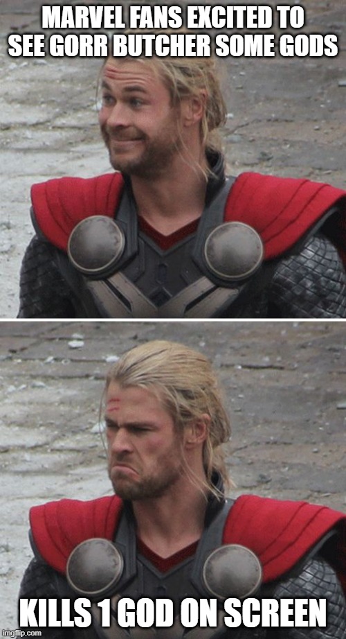A Montage Would've Been Nice | MARVEL FANS EXCITED TO SEE GORR BUTCHER SOME GODS; KILLS 1 GOD ON SCREEN | image tagged in thor happy then sad | made w/ Imgflip meme maker