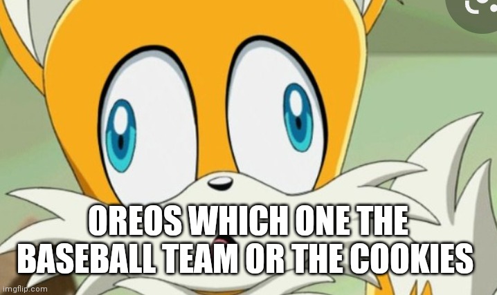Oh tails do seriously got brain damage | OREOS WHICH ONE THE BASEBALL TEAM OR THE COOKIES | image tagged in funny memes | made w/ Imgflip meme maker