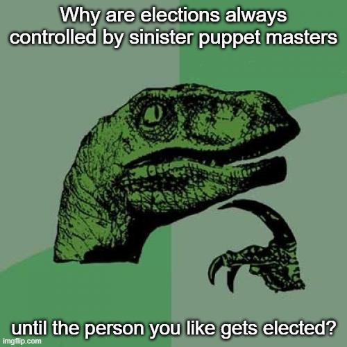 Sinister puppet-masters can be very inconsistent | Why are elections always controlled by sinister puppet masters; until the person you like gets elected? | image tagged in memes,philosoraptor | made w/ Imgflip meme maker