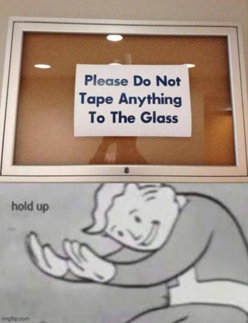 I have returned with another stupid image | image tagged in you had one job,irony,please do not tape anything to the glass,hold up,fallout hold up,glass | made w/ Imgflip meme maker