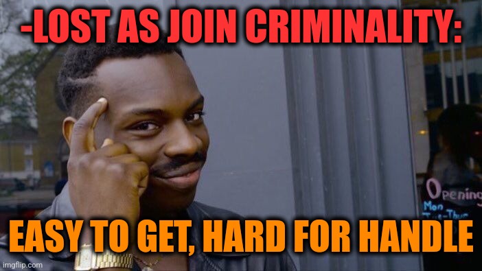 -Be very careful. | -LOST AS JOIN CRIMINALITY:; EASY TO GET, HARD FOR HANDLE | image tagged in memes,roll safe think about it,lost in space,criminal minds,take it easy,hard choice to make | made w/ Imgflip meme maker