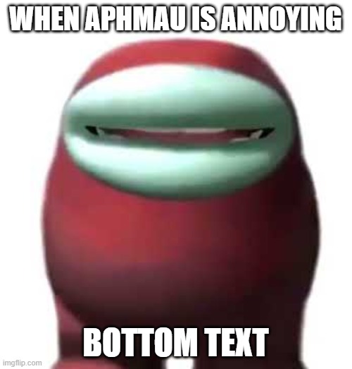 WHEN APHMAU IS ANNOYING BOTTOM TEXT | image tagged in amogus sussy | made w/ Imgflip meme maker