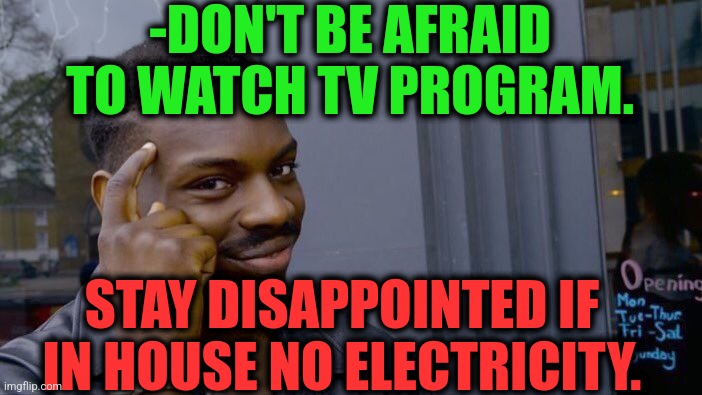 -Wisdom on knee. | -DON'T BE AFRAID TO WATCH TV PROGRAM. STAY DISAPPOINTED IF IN HOUSE NO ELECTRICITY. | image tagged in memes,roll safe think about it,electricity,tv shows,be afraid,loud house | made w/ Imgflip meme maker