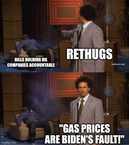 Blame game |  RETHUGS; BILLS HOLDING OIL COMPANIES ACCOUNTABLE; "GAS PRICES ARE BIDEN'S FAULT!" | image tagged in memes,who killed hannibal | made w/ Imgflip meme maker