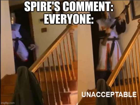 Unacceptable | SPIRE'S COMMENT:
EVERYONE: | image tagged in unacceptable | made w/ Imgflip meme maker
