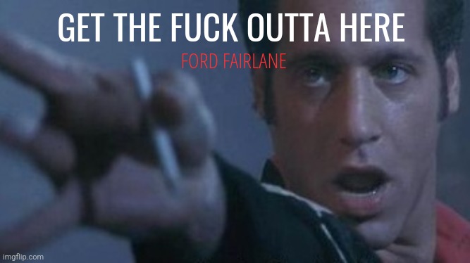 Get the F Outta Here | GET THE FUCK OUTTA HERE; FORD FAIRLANE | image tagged in andrew dice clay cigarette flick,funny,memes,quotes,ford fairlane,gtfo | made w/ Imgflip meme maker