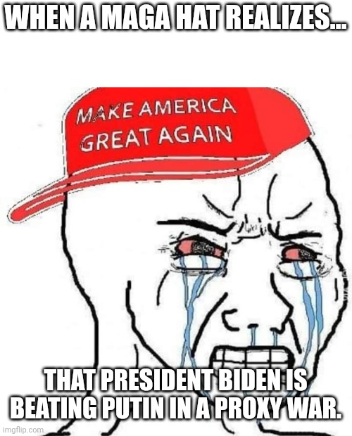 Maga cry | WHEN A MAGA HAT REALIZES... THAT PRESIDENT BIDEN IS BEATING PUTIN IN A PROXY WAR. | image tagged in conservative,republican,trump,trump supporter,liberal,democrat | made w/ Imgflip meme maker