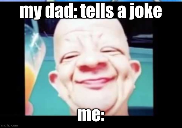 my dads jokes are bad | my dad: tells a joke; me: | image tagged in juice,funny,sussy baka | made w/ Imgflip meme maker