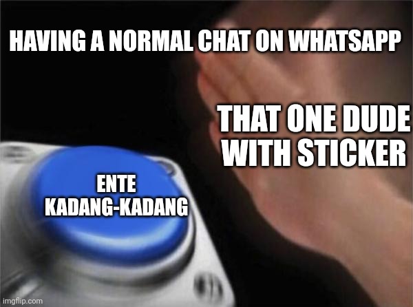 Blank Nut Button | HAVING A NORMAL CHAT ON WHATSAPP; THAT ONE DUDE WITH STICKER; ENTE KADANG-KADANG | image tagged in memes,blank nut button | made w/ Imgflip meme maker