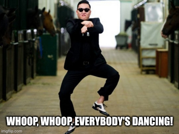 Psy Horse Dance Meme | WHOOP, WHOOP. EVERYBODY'S DANCING! | image tagged in memes,psy horse dance | made w/ Imgflip meme maker