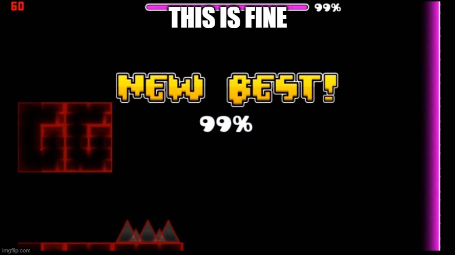 geometry dash fail 99% | THIS IS FINE | image tagged in geometry dash fail 99 | made w/ Imgflip meme maker