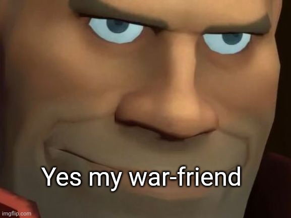 TF2 Soldier | Yes my war-friend | image tagged in tf2 soldier | made w/ Imgflip meme maker