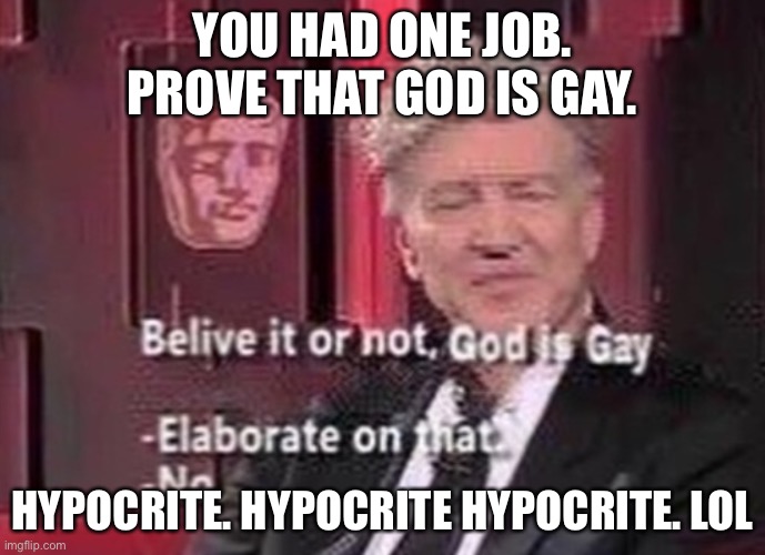 You had one job | YOU HAD ONE JOB. PROVE THAT GOD IS GAY. HYPOCRITE. HYPOCRITE HYPOCRITE. LOL | image tagged in hypocrisy,stupidity,memes,funny | made w/ Imgflip meme maker