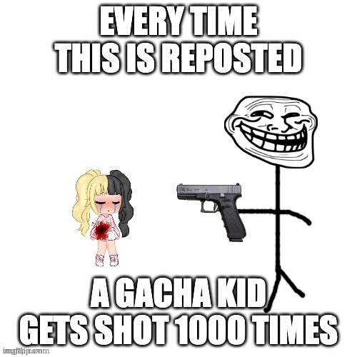 gacha kid more like gacha mid | image tagged in every time this is reposted a gacha kid gets shot | made w/ Imgflip meme maker
