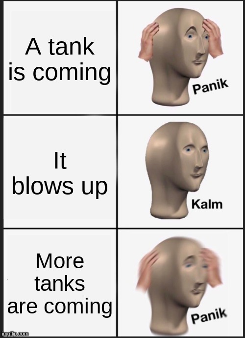 Panik Kalm Panik | A tank is coming; It blows up; More tanks are coming | image tagged in memes,panik kalm panik | made w/ Imgflip meme maker