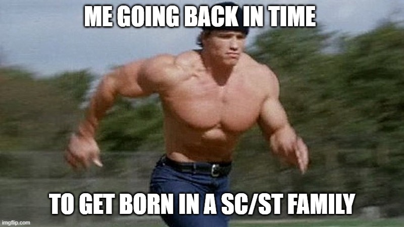 Kya hi hota hai General | ME GOING BACK IN TIME; TO GET BORN IN A SC/ST FAMILY | image tagged in running arnold,general | made w/ Imgflip meme maker