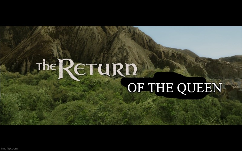 The Return | OF THE QUEEN | image tagged in the return | made w/ Imgflip meme maker