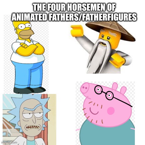 Blank Transparent Square | THE FOUR HORSEMEN OF ANIMATED FATHERS/FATHERFIGURES | image tagged in memes,blank transparent square | made w/ Imgflip meme maker