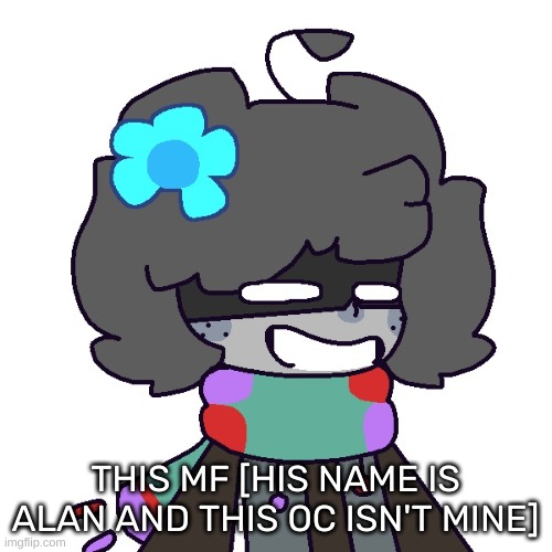 Alan. B) | THIS MF [HIS NAME IS ALAN AND THIS OC ISN'T MINE] | image tagged in alan b | made w/ Imgflip meme maker