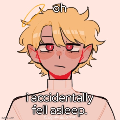 - | oh; i accidentally fell asleep. | made w/ Imgflip meme maker