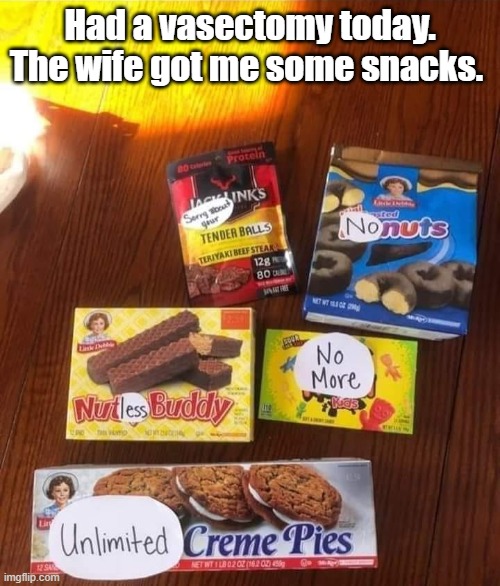 Funnies | Had a vasectomy today. The wife got me some snacks. | image tagged in funny | made w/ Imgflip meme maker