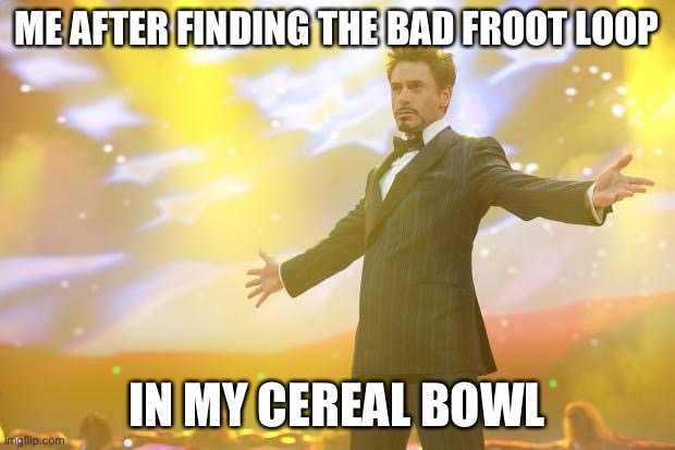 There is always a bad one | ME AFTER FINDING THE BAD FROOT LOOP; IN MY CEREAL BOWL | image tagged in tony stark success | made w/ Imgflip meme maker