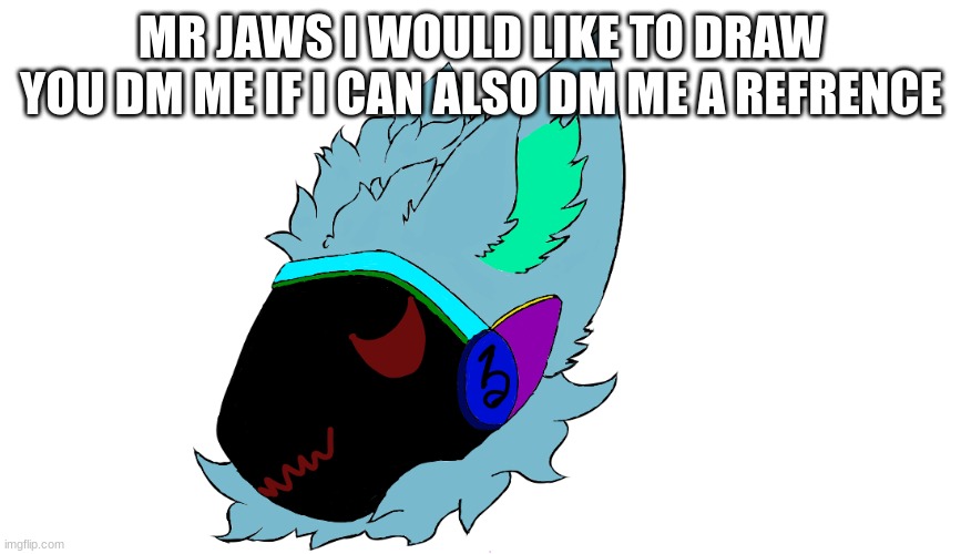 just say the word jaws | MR JAWS I WOULD LIKE TO DRAW YOU DM ME IF I CAN ALSO DM ME A REFRENCE | made w/ Imgflip meme maker