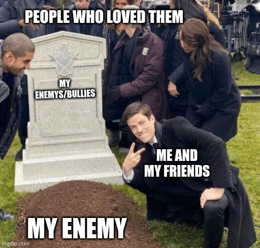 Grant Gustin over grave | PEOPLE WHO LOVED THEM; MY ENEMYS/BULLIES; ME AND MY FRIENDS; MY ENEMY | image tagged in grant gustin over grave | made w/ Imgflip meme maker