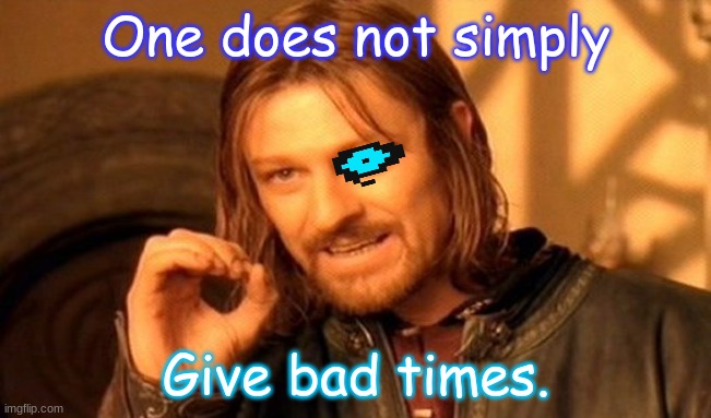Dead undertale meme. |  One does not simply; Give bad times. | image tagged in memes,one does not simply | made w/ Imgflip meme maker